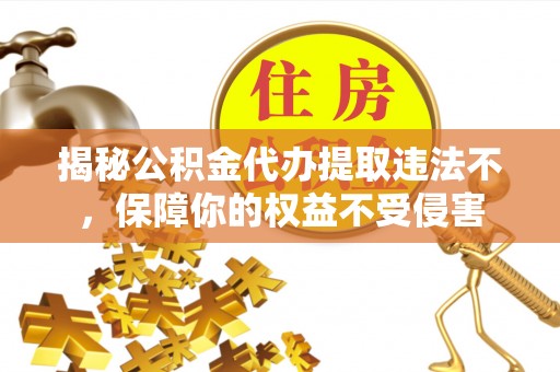 南康揭秘公积金代办提取违法不，保障你的权益不受侵害