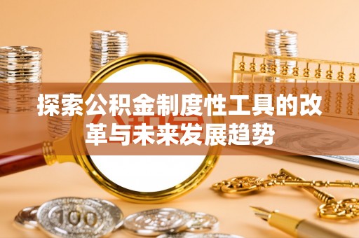 南康探索公积金制度性工具的改革与未来发展趋势