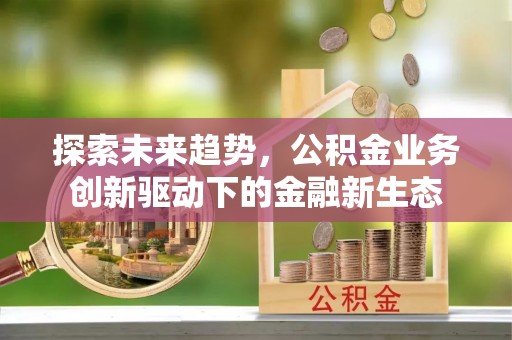 南康探索未来趋势，公积金业务创新驱动下的金融新生态
