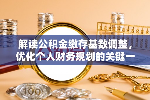 南康解读公积金缴存基数调整，优化个人财务规划的关键一步