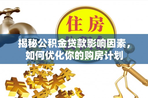 南康揭秘公积金贷款影响因素，如何优化你的购房计划