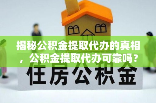 南康揭秘公积金提取代办的真相，公积金提取代办可靠吗？