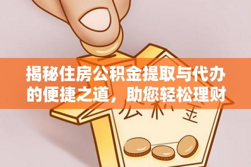 南康揭秘住房公积金提取与代办的便捷之道，助您轻松理财