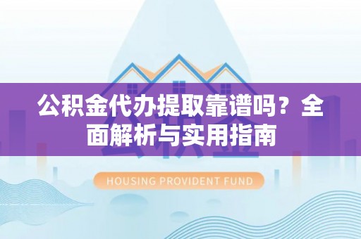 南康公积金代办提取靠谱吗？全面解析与实用指南