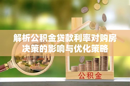 南康解析公积金贷款利率对购房决策的影响与优化策略