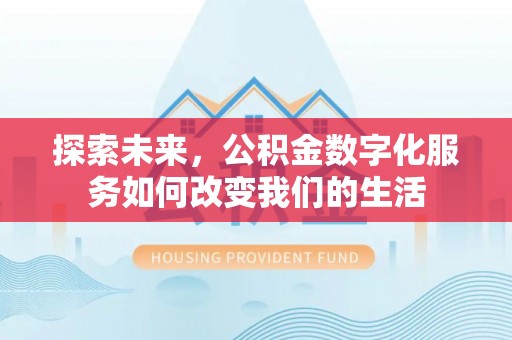 南康探索未来，公积金数字化服务如何改变我们的生活