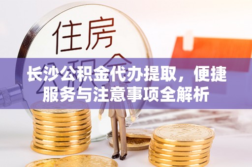 南康长沙公积金代办提取，便捷服务与注意事项全解析
