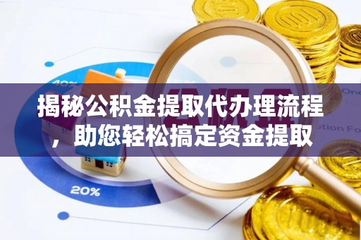 南康揭秘公积金提取代办理流程，助您轻松搞定资金提取