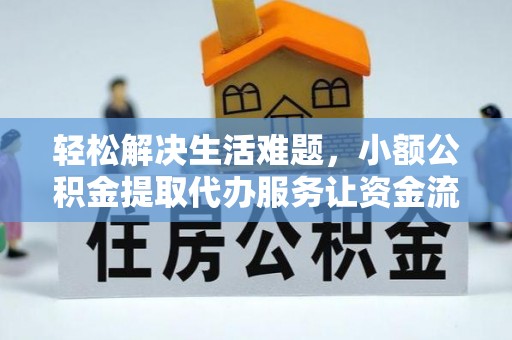 南康轻松解决生活难题，小额公积金提取代办服务让资金流动更便捷