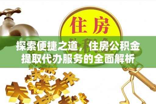 南康探索便捷之道，住房公积金提取代办服务的全面解析