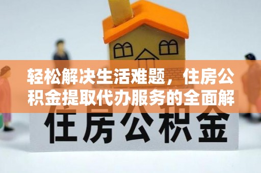 南康轻松解决生活难题，住房公积金提取代办服务的全面解析