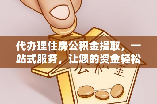 南康代办理住房公积金提取，一站式服务，让您的资金轻松到账