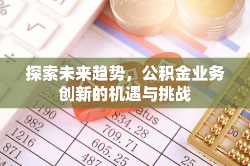 南康探索未来趋势，公积金业务创新的机遇与挑战