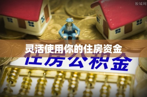 南康灵活使用你的住房资金