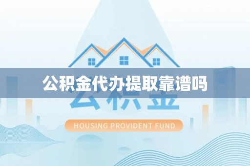 南康公积金代办提取靠谱吗