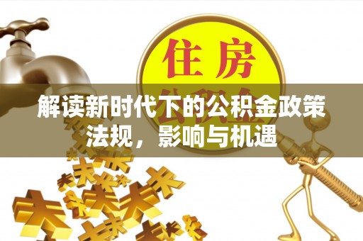 南康解读新时代下的公积金政策法规，影响与机遇