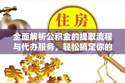 南康全面解析公积金的提取流程与代办服务，轻松搞定你的公积金咨询代办提取