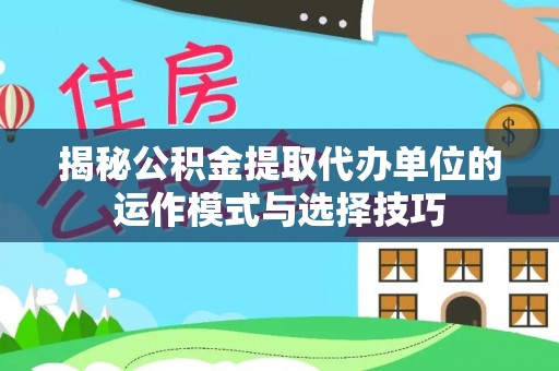 南康揭秘公积金提取代办单位的运作模式与选择技巧