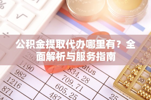 南康公积金提取代办哪里有？全面解析与服务指南