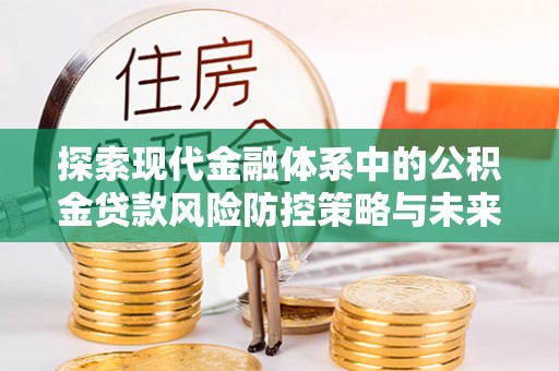 南康探索现代金融体系中的公积金贷款风险防控策略与未来发展趋势