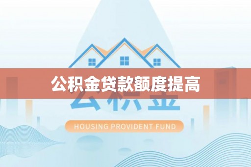 南康公积金贷款额度提高