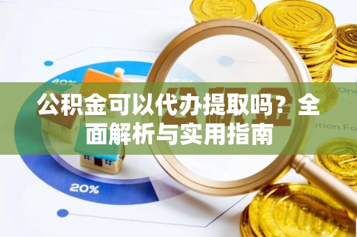 南康公积金可以代办提取吗？全面解析与实用指南