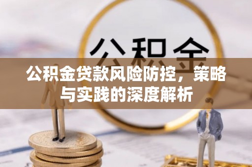 南康公积金贷款风险防控，策略与实践的深度解析