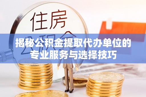 南康揭秘公积金提取代办单位的专业服务与选择技巧