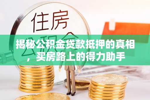 南康揭秘公积金贷款抵押的真相，买房路上的得力助手
