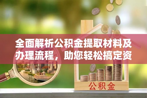 南康全面解析公积金提取材料及办理流程，助您轻松搞定资金提取