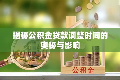 南康揭秘公积金贷款调整时间的奥秘与影响