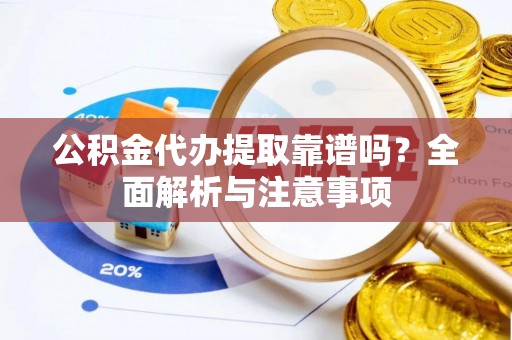 南康公积金代办提取靠谱吗？全面解析与注意事项