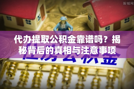 南康代办提取公积金靠谱吗？揭秘背后的真相与注意事项