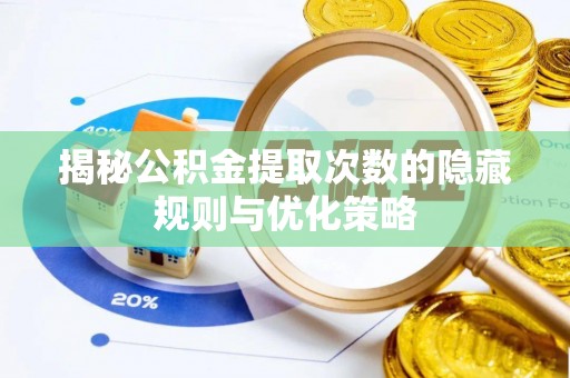 南康揭秘公积金提取次数的隐藏规则与优化策略