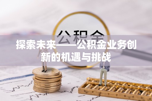 南康探索未来——公积金业务创新的机遇与挑战