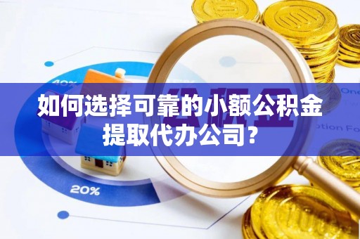 南康如何选择可靠的小额公积金提取代办公司？