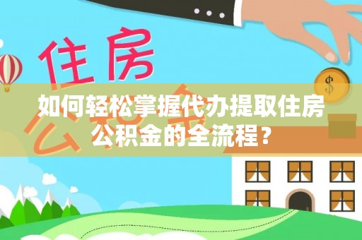 南康如何轻松掌握代办提取住房公积金的全流程？