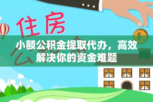 南康小额公积金提取代办，高效解决你的资金难题