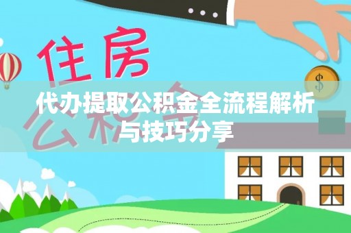 南康代办提取公积金全流程解析与技巧分享