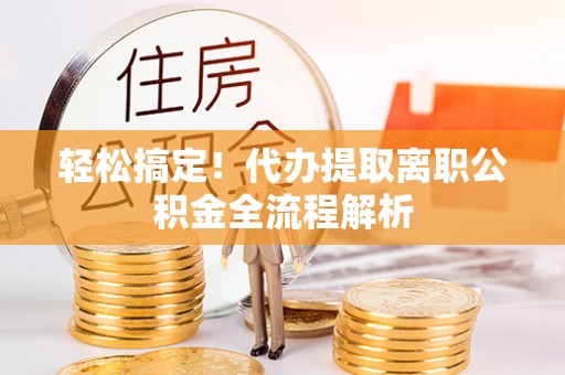 南康轻松搞定！代办提取离职公积金全流程解析