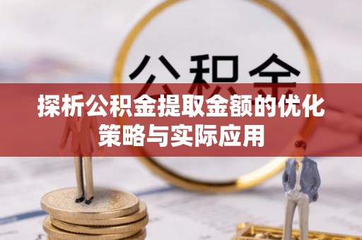 南康探析公积金提取金额的优化策略与实际应用