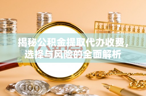 南康揭秘公积金提取代办收费，选择与风险的全面解析
