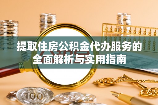 南康提取住房公积金代办服务的全面解析与实用指南