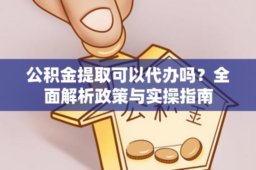 南康公积金提取可以代办吗？全面解析政策与实操指南