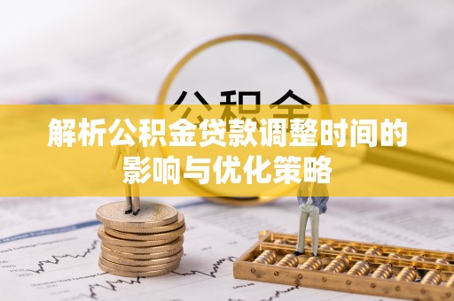 南康解析公积金贷款调整时间的影响与优化策略