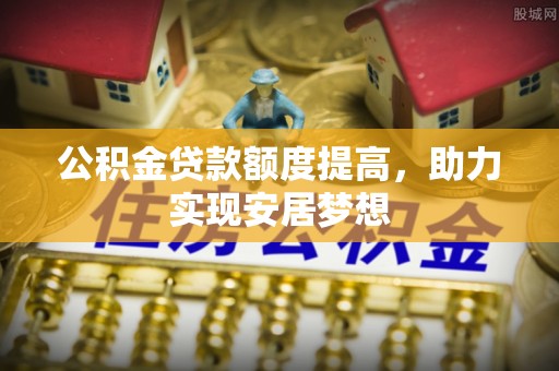 南康公积金贷款额度提高，助力实现安居梦想