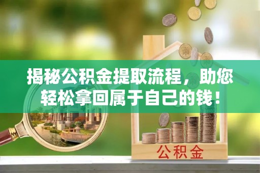 南康揭秘公积金提取流程，助您轻松拿回属于自己的钱！