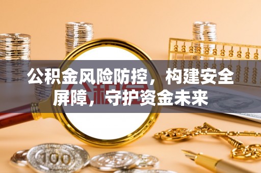 南康公积金风险防控，构建安全屏障，守护资金未来