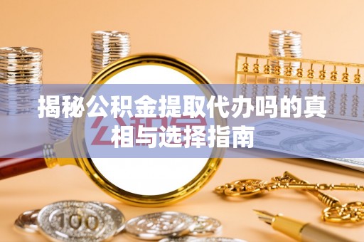 南康揭秘公积金提取代办吗的真相与选择指南