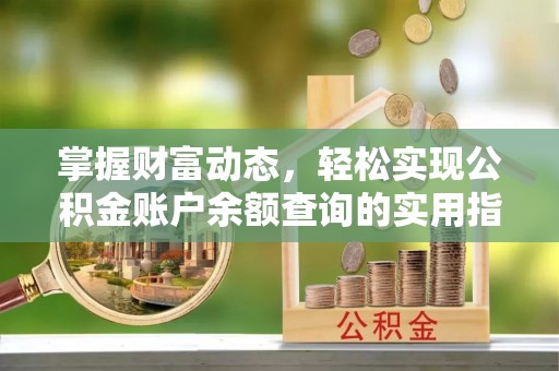 南康掌握财富动态，轻松实现公积金账户余额查询的实用指南
